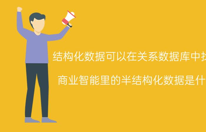 结构化数据可以在关系数据库中找到 商业智能里的半结构化数据是什么？